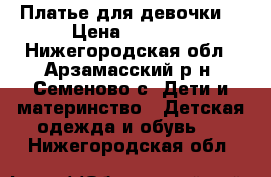 Платье для девочки  › Цена ­ 1 500 - Нижегородская обл., Арзамасский р-н, Семеново с. Дети и материнство » Детская одежда и обувь   . Нижегородская обл.